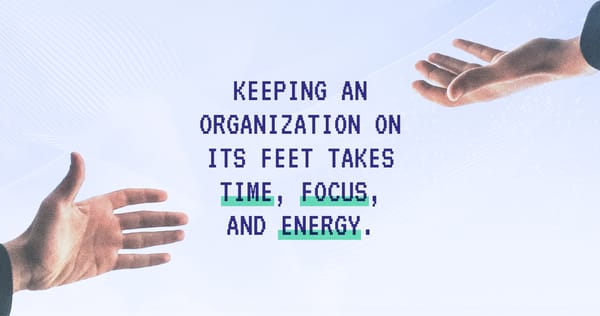 Two hands gesturing toward text that says "Keeping an Organization On Its Feet Takes Time, Focus, and Energy."